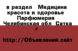  в раздел : Медицина, красота и здоровье » Парфюмерия . Челябинская обл.,Сатка г.